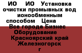 ИО-1, ИО-2 Установка очистки промывных вод ионообменным способом › Цена ­ 111 - Все города Бизнес » Оборудование   . Красноярский край,Железногорск г.